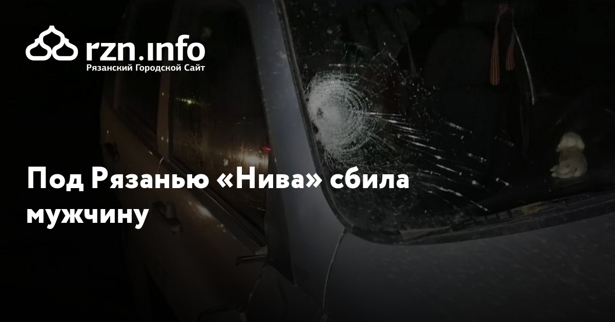 Под Рязанью «Нива» сбила мужчину — Новости — город Рязань на городском ...
