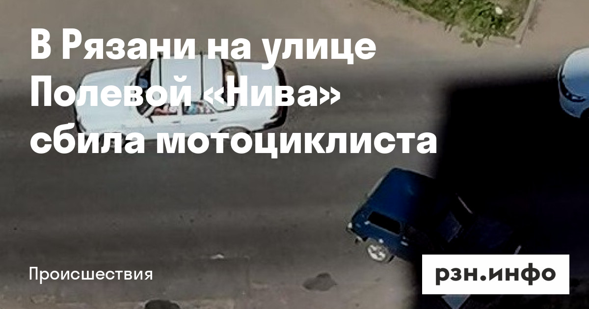 В Рязани на улице Полевой «Нива» сбила мотоциклиста — Новости — город ...
