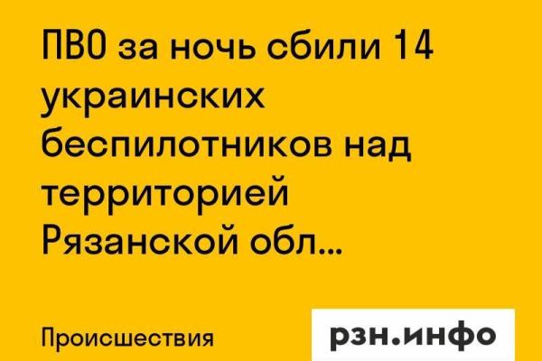 ПВО за ночь сбили 14 украинских беспилотников над территорией Рязанской области