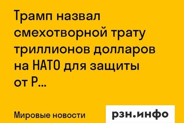 Трамп назвал смехотворной трату триллионов долларов на НАТО для защиты от РФ