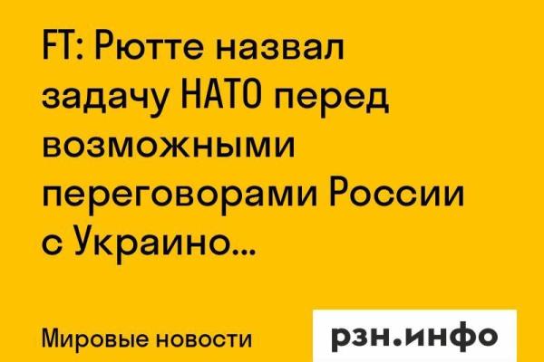 FT: Рютте назвал задачу НАТО перед возможными переговорами России с Украиной