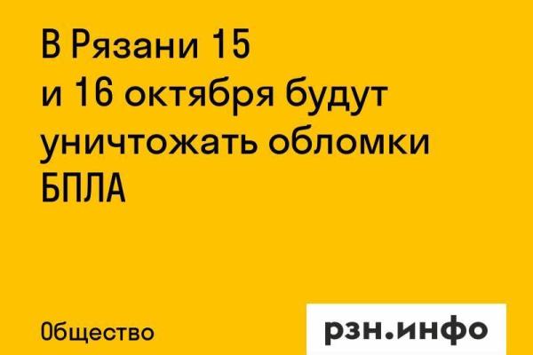 В Рязани 15 и 16 октября будут уничтожать обломки БПЛА