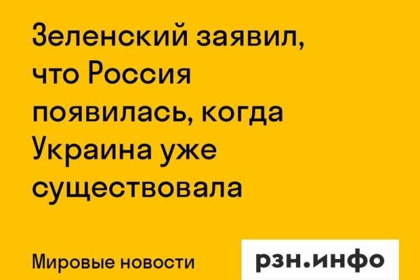Зеленский заявил, что Россия появилась, когда Украина уже существовала